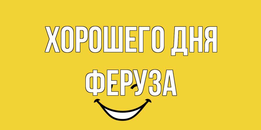 Открытка на каждый день с именем, Феруза Хорошего дня позитивного дня Прикольная открытка с пожеланием онлайн скачать бесплатно 