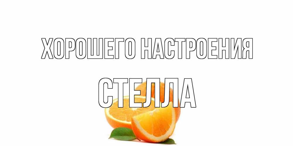 Открытка на каждый день с именем, Стелла Хорошего настроения мандарин Прикольная открытка с пожеланием онлайн скачать бесплатно 