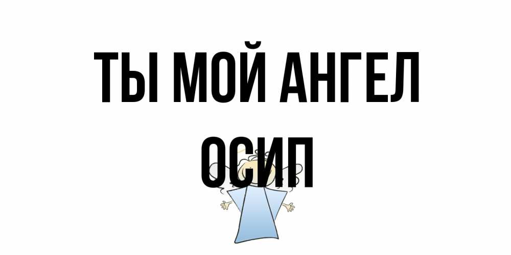 Открытка на каждый день с именем, Осип Ты мой ангел ангел Прикольная открытка с пожеланием онлайн скачать бесплатно 