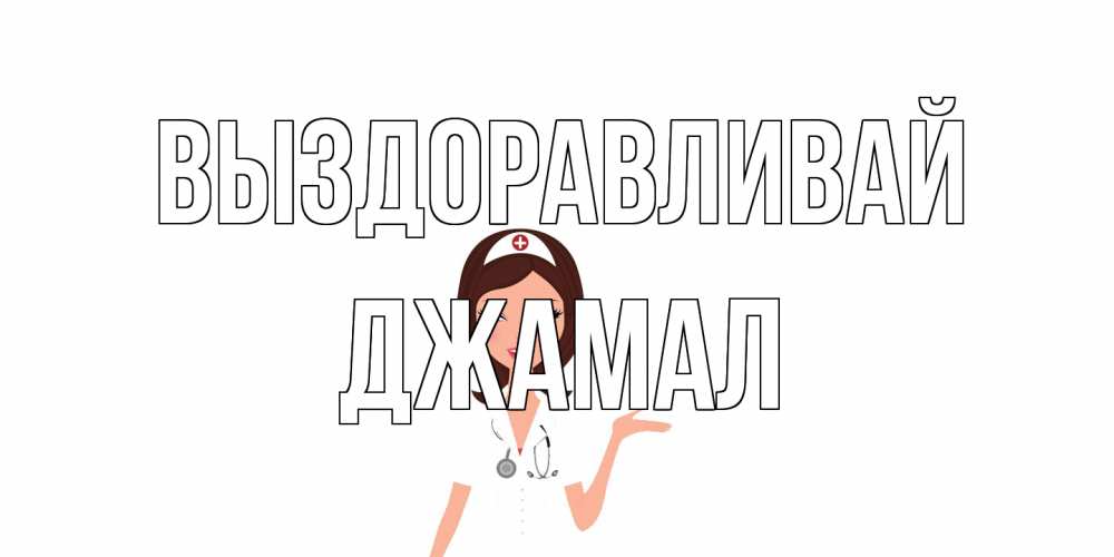 Открытка на каждый день с именем, Джамал Выздоравливай не болей с медсестрой Прикольная открытка с пожеланием онлайн скачать бесплатно 