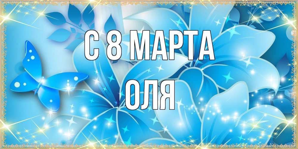 Открытка на каждый день с именем, Оля C 8 МАРТА современные открытки на международный женский день для любимой Прикольная открытка с пожеланием онлайн скачать бесплатно 