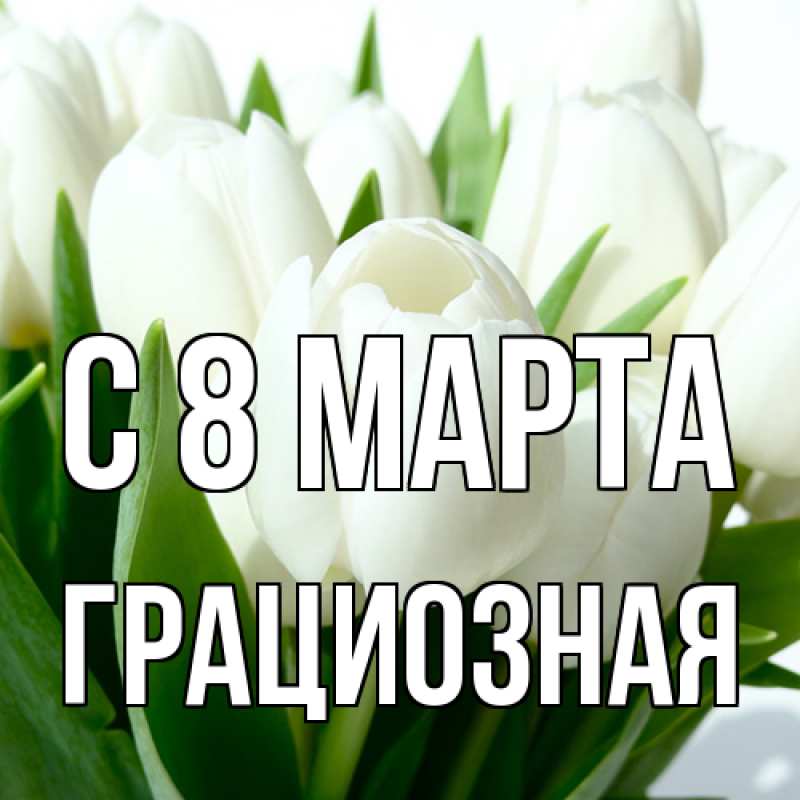 Открытка с именем, грациозная, C 8 МАРТА