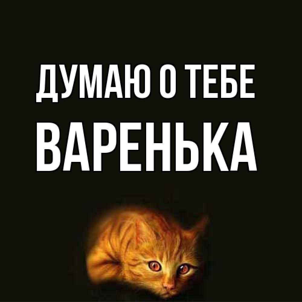 Открытка на каждый день с именем, Варенька Думаю о тебе рыжий Прикольная открытка с пожеланием онлайн скачать бесплатно 