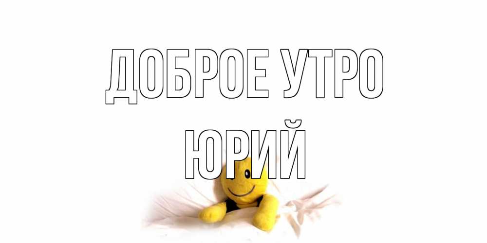 Открытка на каждый день с именем, Юрий Доброе утро смайл, кровать Прикольная открытка с пожеланием онлайн скачать бесплатно 
