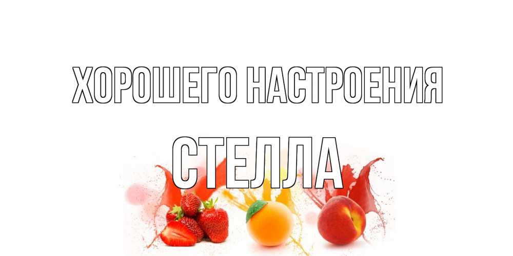 Открытка на каждый день с именем, Стелла Хорошего настроения фрукты, сок Прикольная открытка с пожеланием онлайн скачать бесплатно 