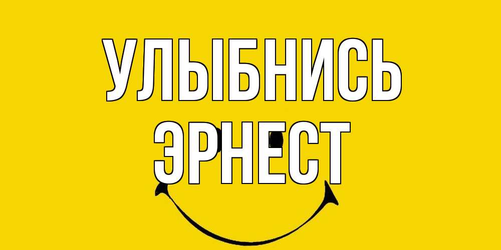 Открытка на каждый день с именем, Эрнест Улыбнись радость и улыбка Прикольная открытка с пожеланием онлайн скачать бесплатно 