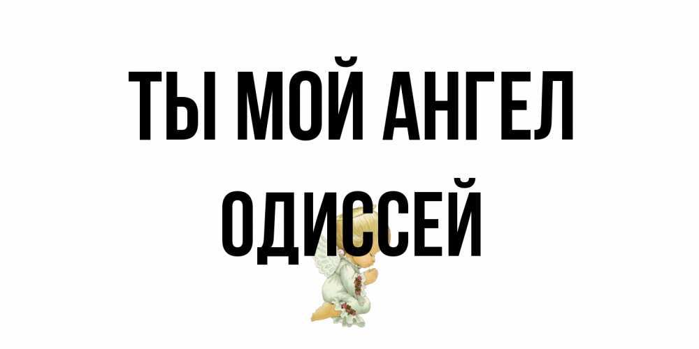 Открытка на каждый день с именем, Одиссей Ты мой ангел ангел Прикольная открытка с пожеланием онлайн скачать бесплатно 