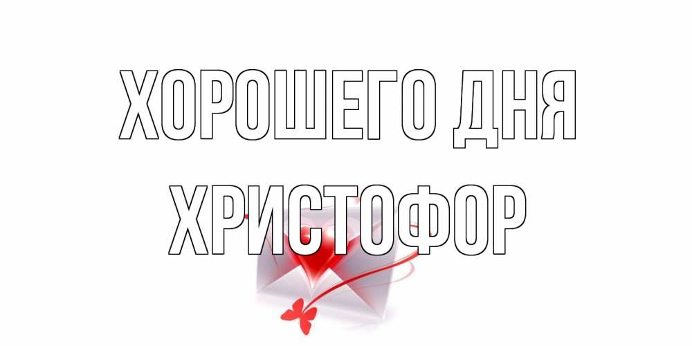 Открытка на каждый день с именем, Христофор Хорошего дня конверт с сердечком Прикольная открытка с пожеланием онлайн скачать бесплатно 