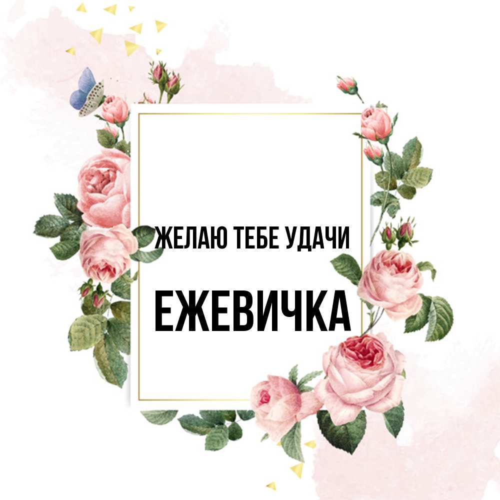 Открытка на каждый день с именем, ежевичка Желаю тебе удачи розовые розы Прикольная открытка с пожеланием онлайн скачать бесплатно 