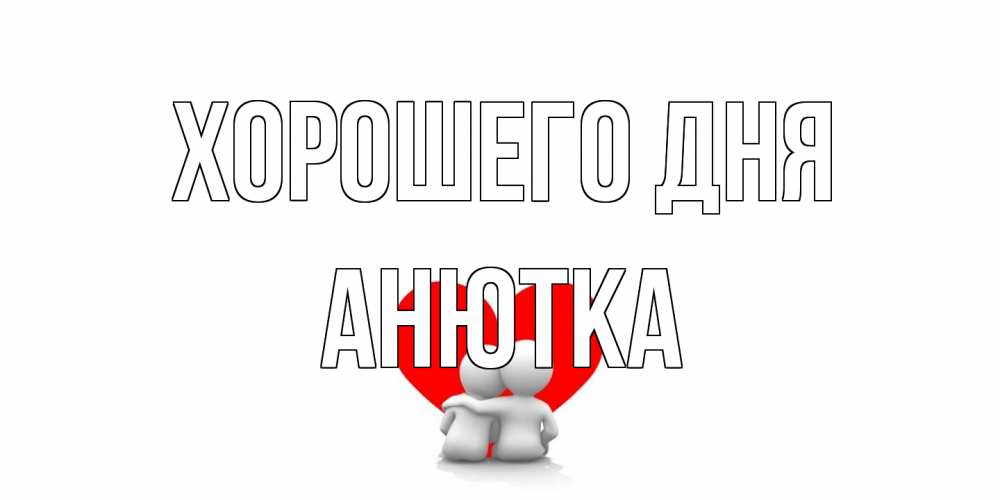 Открытка на каждый день с именем, Анютка Хорошего дня Сердце Прикольная открытка с пожеланием онлайн скачать бесплатно 