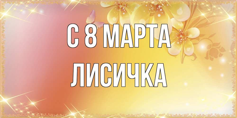 Открытка на каждый день с именем, Лисичка C 8 МАРТА бесплатные открытки на международный женский день Прикольная открытка с пожеланием онлайн скачать бесплатно 