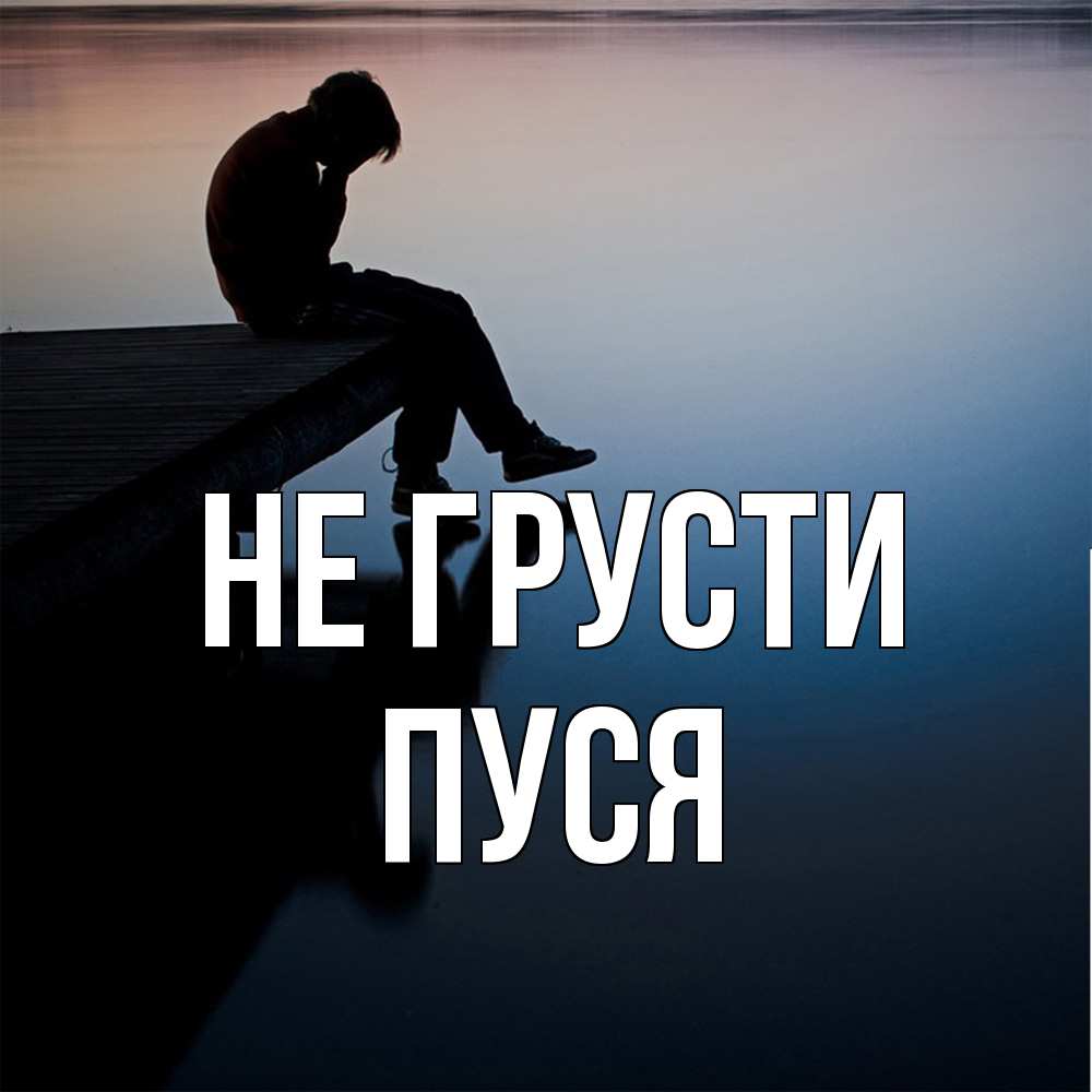 Открытка на каждый день с именем, Пуся Не грусти печаль Прикольная открытка с пожеланием онлайн скачать бесплатно 