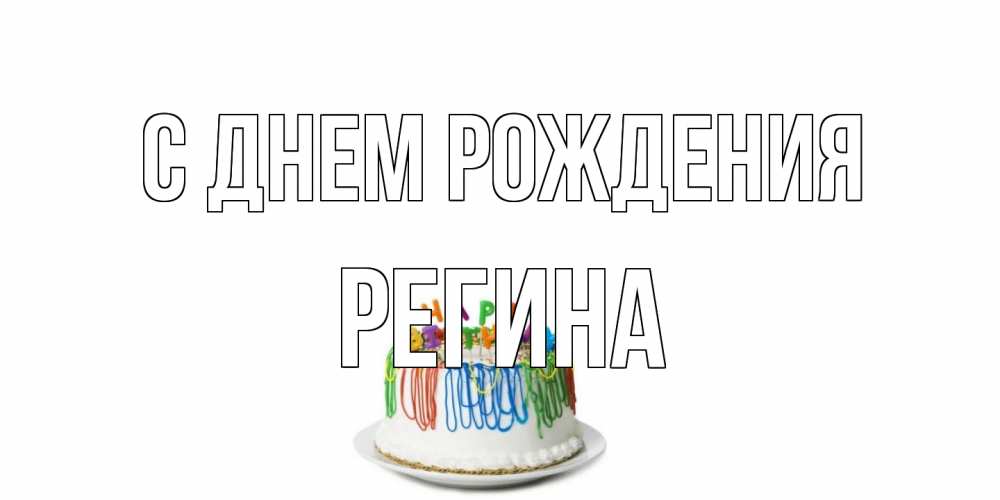 Открытка на каждый день с именем, Регина С днем рождения Тортик Прикольная открытка с пожеланием онлайн скачать бесплатно 