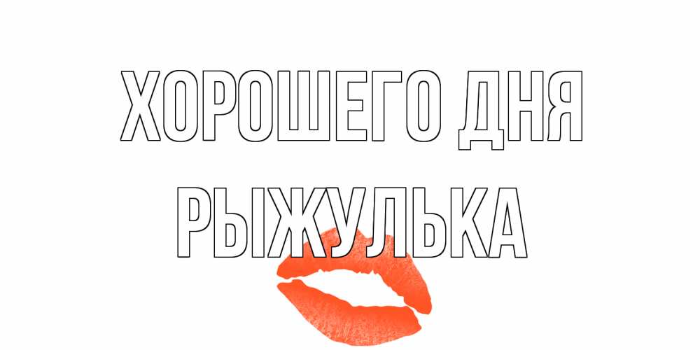 Открытка на каждый день с именем, рыжулька Хорошего дня удачного дня с поцелуем Прикольная открытка с пожеланием онлайн скачать бесплатно 