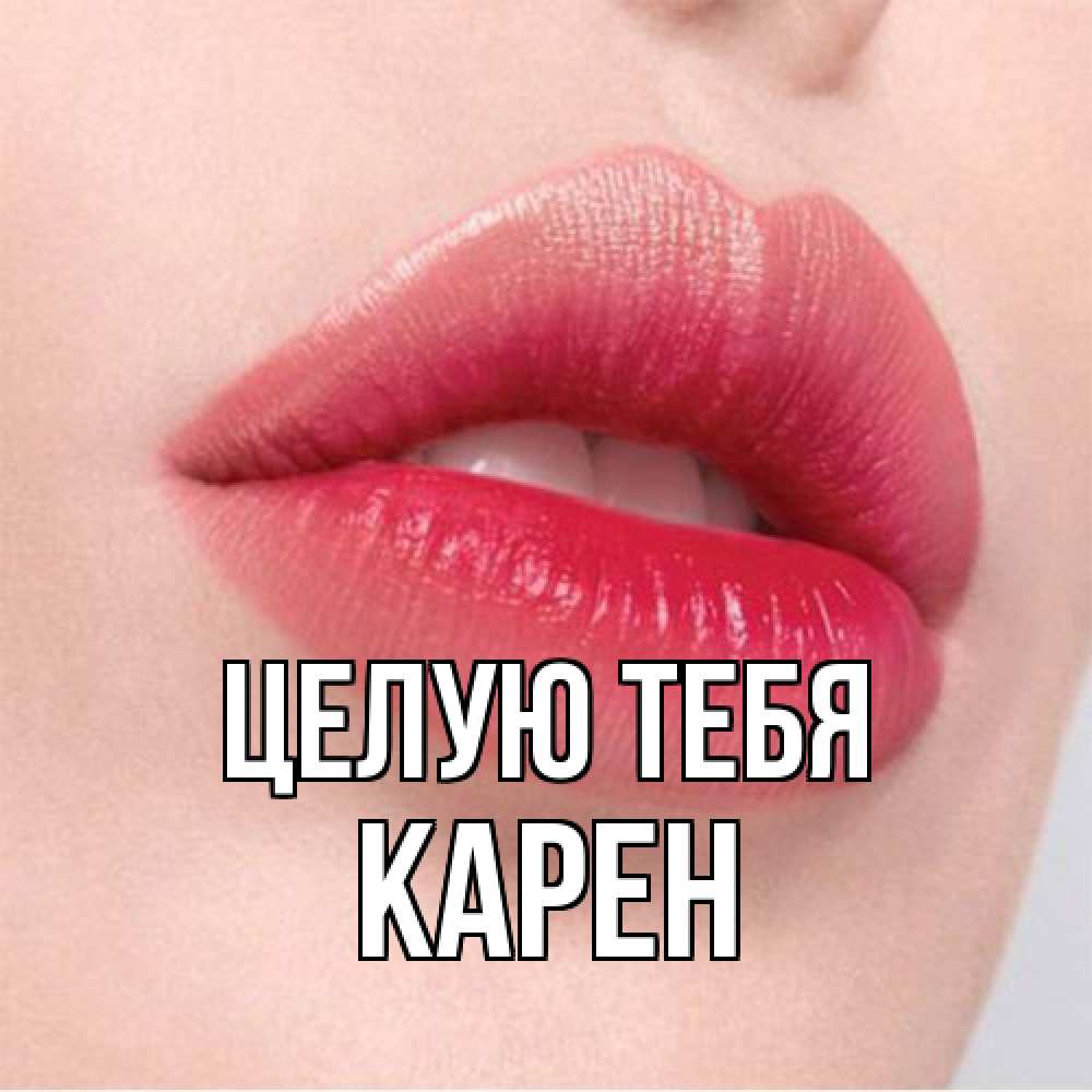 Открытка на каждый день с именем, Карен Целую тебя губы зубки и нежная кожа Прикольная открытка с пожеланием онлайн скачать бесплатно 