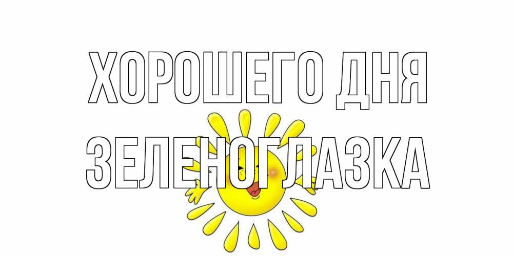 Открытка на каждый день с именем, зеленоглазка Хорошего дня открытка на каждый день Прикольная открытка с пожеланием онлайн скачать бесплатно 