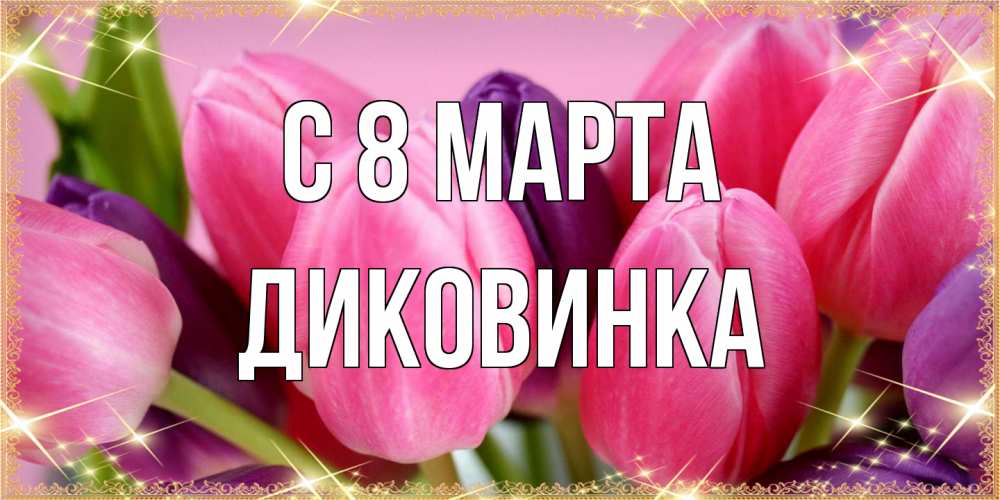 Открытка на каждый день с именем, Диковинка C 8 МАРТА тюльпаны для женщины на международный женский день Прикольная открытка с пожеланием онлайн скачать бесплатно 