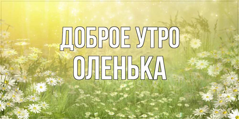 Открытка на каждый день с именем, Оленька Доброе утро доброе утро Прикольная открытка с пожеланием онлайн скачать бесплатно 