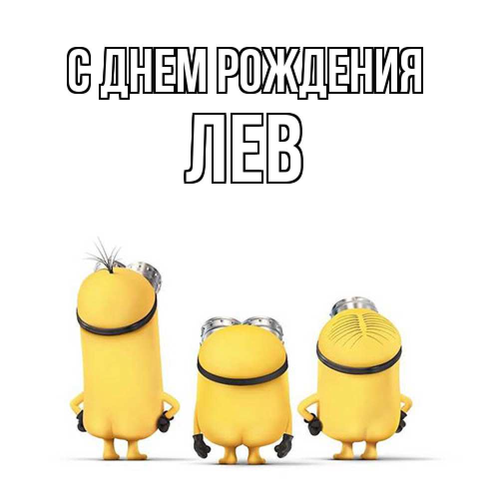 Открытка на каждый день с именем, Лев С днем рождения миньоны Прикольная открытка с пожеланием онлайн скачать бесплатно 