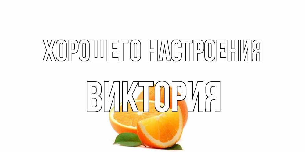 Открытка на каждый день с именем, Виктория Хорошего настроения мандарин Прикольная открытка с пожеланием онлайн скачать бесплатно 
