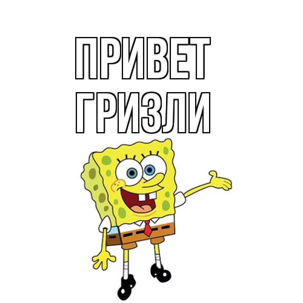 Открытка на каждый день с именем, Гризли Привет спанч Боб на позитиве Прикольная открытка с пожеланием онлайн скачать бесплатно 