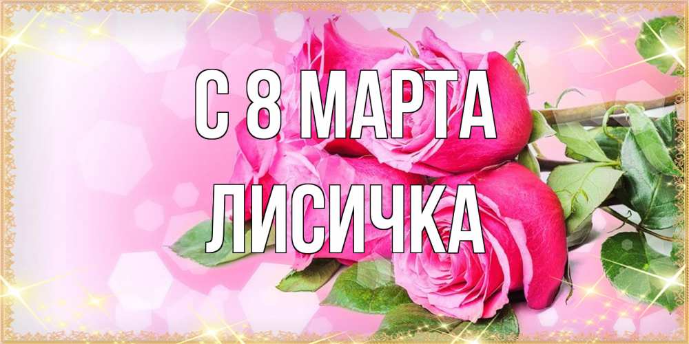 Открытка на каждый день с именем, Лисичка C 8 МАРТА открытка с розами на международный женский день Прикольная открытка с пожеланием онлайн скачать бесплатно 