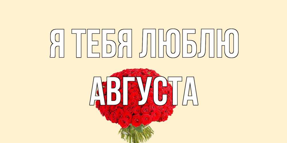 Открытка на каждый день с именем, Августа Я тебя люблю розы Прикольная открытка с пожеланием онлайн скачать бесплатно 
