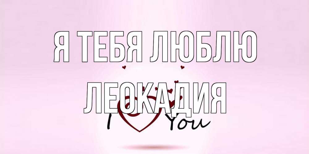 Открытка на каждый день с именем, Леокадия Я тебя люблю сердце Прикольная открытка с пожеланием онлайн скачать бесплатно 
