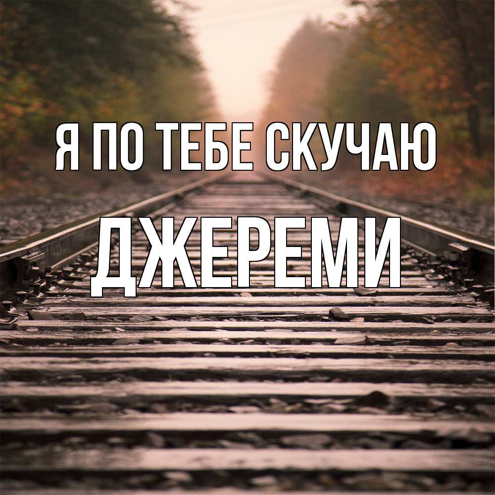 Открытка на каждый день с именем, Джереми Я по тебе скучаю приезжай Прикольная открытка с пожеланием онлайн скачать бесплатно 