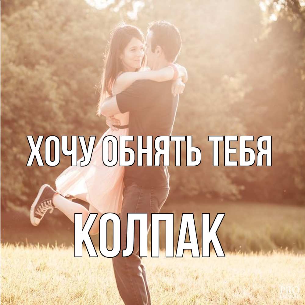 Открытка на каждый день с именем, Колпак Хочу обнять тебя парень и девушка фото под фильтром Прикольная открытка с пожеланием онлайн скачать бесплатно 