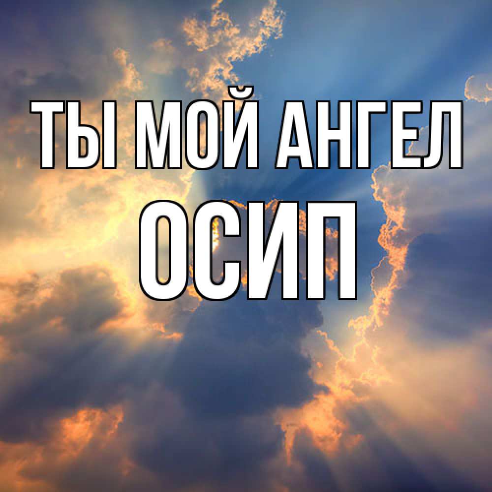 Открытка на каждый день с именем, Осип Ты мой ангел ангельский свет сквозь облака Прикольная открытка с пожеланием онлайн скачать бесплатно 
