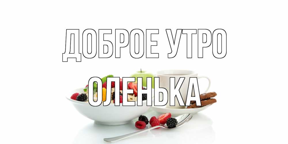 Открытка на каждый день с именем, Оленька Доброе утро розы,фрукты, кофе Прикольная открытка с пожеланием онлайн скачать бесплатно 