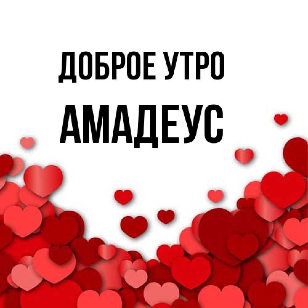 Открытка на каждый день с именем, Амадеус Доброе утро хорошего настроения Прикольная открытка с пожеланием онлайн скачать бесплатно 