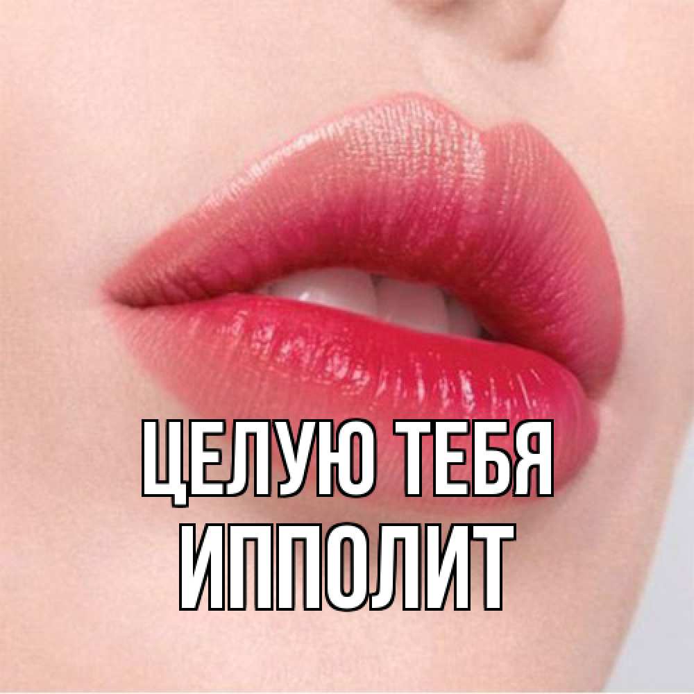 Открытка на каждый день с именем, Ипполит Целую тебя губы зубки и нежная кожа Прикольная открытка с пожеланием онлайн скачать бесплатно 