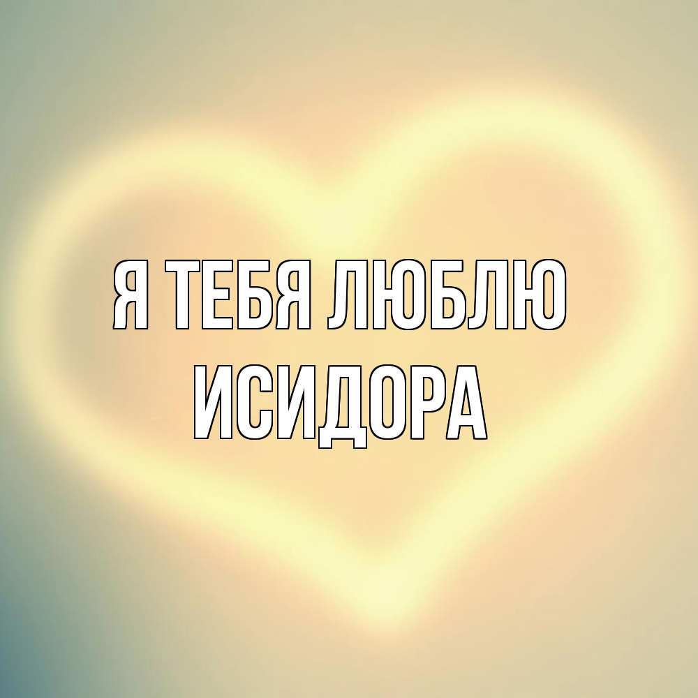 Открытка на каждый день с именем, Исидора Я тебя люблю сердце Прикольная открытка с пожеланием онлайн скачать бесплатно 