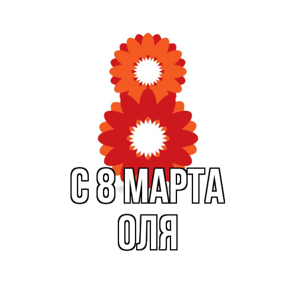 Открытка на каждый день с именем, Оля C 8 МАРТА восьмерка из лепестков Прикольная открытка с пожеланием онлайн скачать бесплатно 