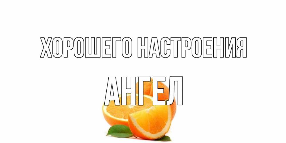 Открытка на каждый день с именем, Ангел Хорошего настроения мандарин Прикольная открытка с пожеланием онлайн скачать бесплатно 