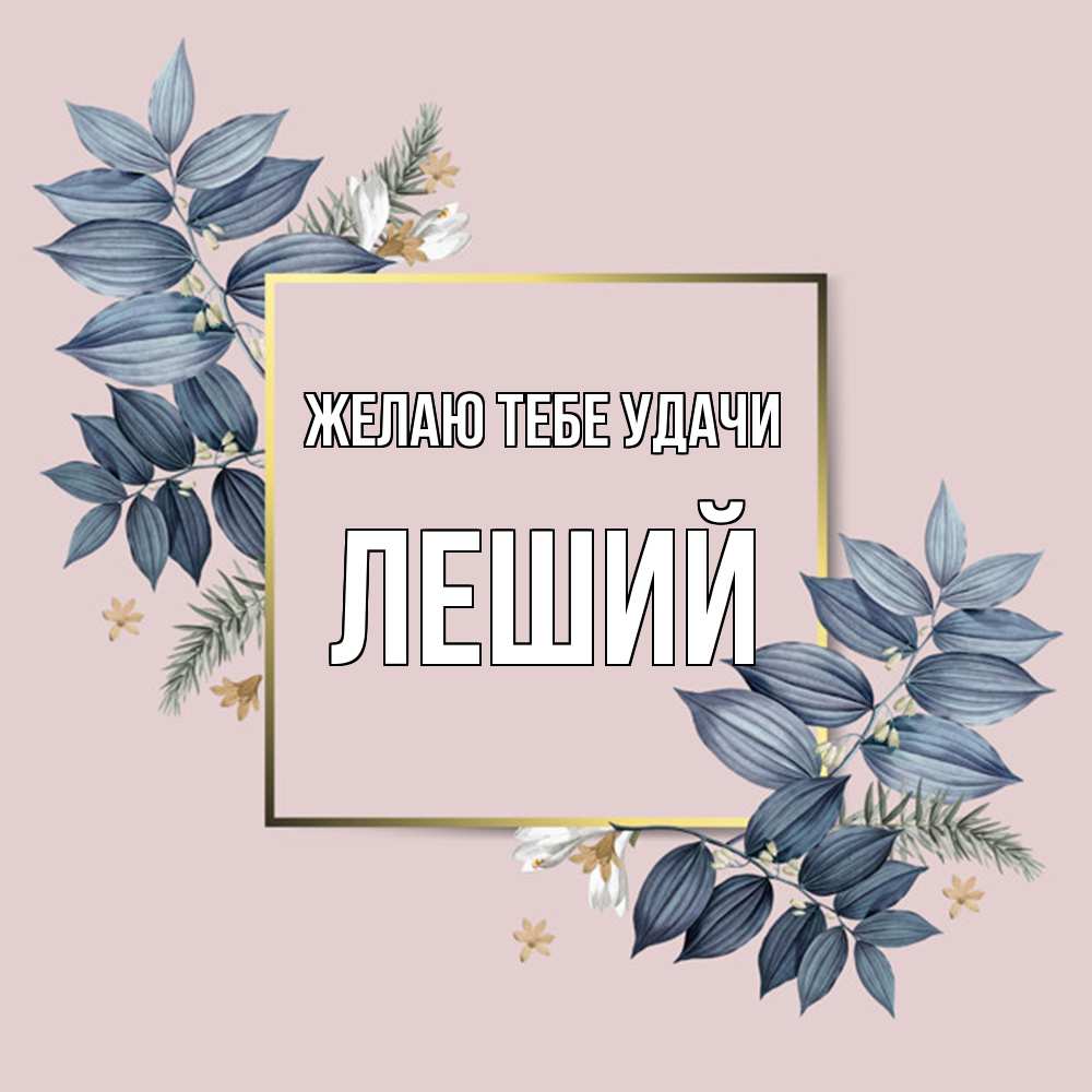 Открытка на каждый день с именем, Леший Желаю тебе удачи листья цветов Прикольная открытка с пожеланием онлайн скачать бесплатно 