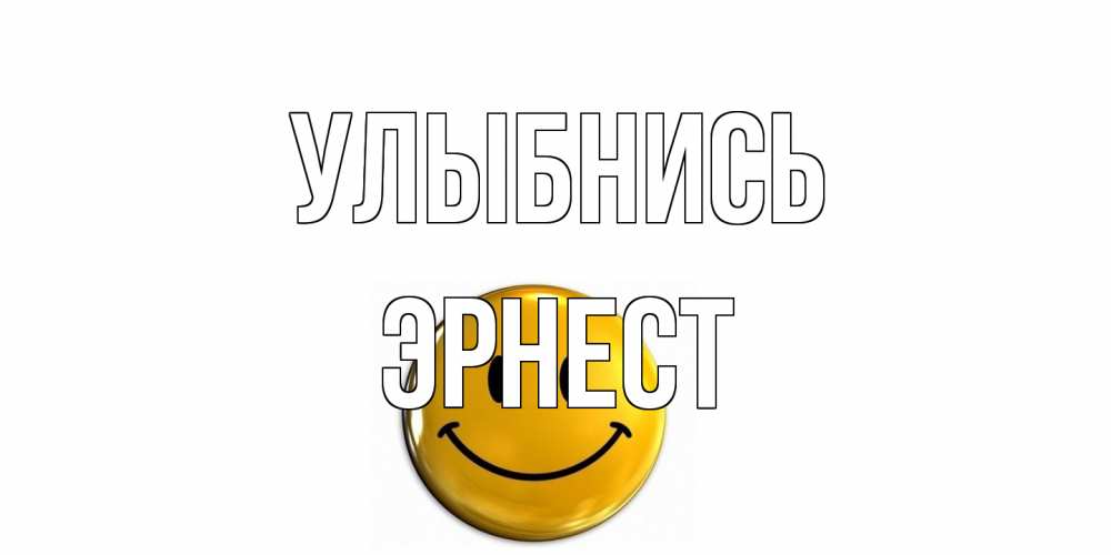 Открытка на каждый день с именем, Эрнест Улыбнись смайл Прикольная открытка с пожеланием онлайн скачать бесплатно 