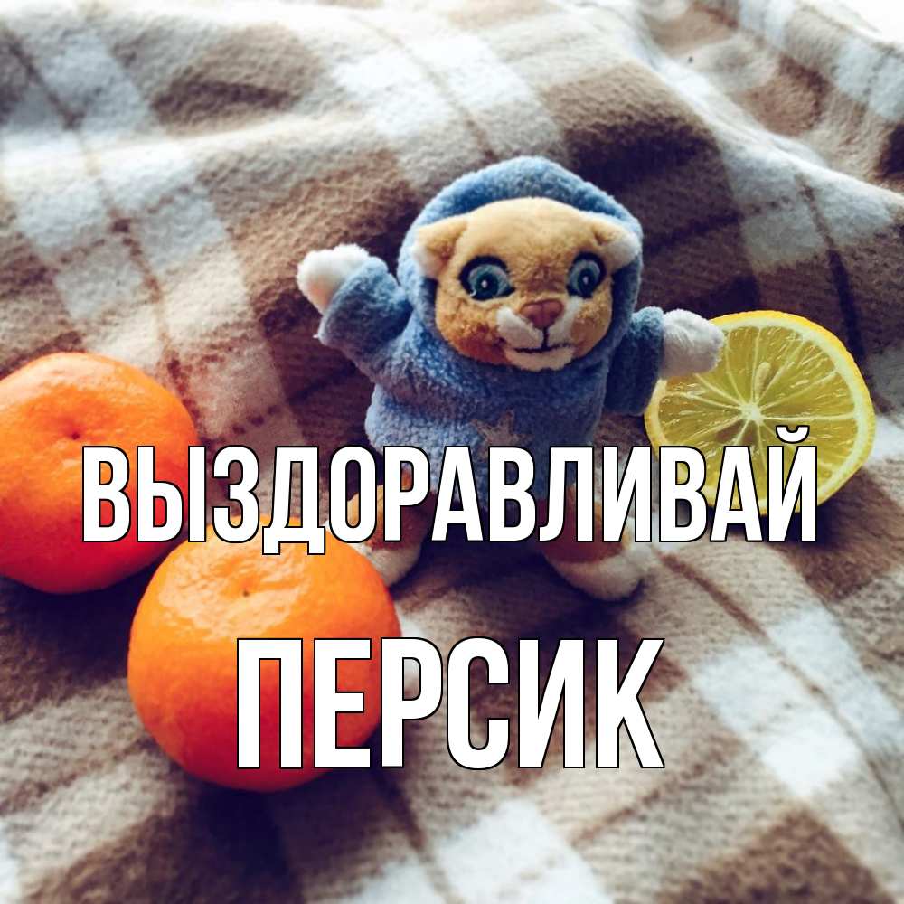 Открытка на каждый день с именем, Персик Выздоравливай вот тебе апельсинка и лимон Прикольная открытка с пожеланием онлайн скачать бесплатно 