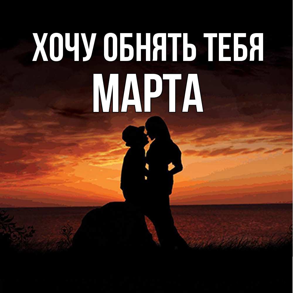 Открытка на каждый день с именем, Марта Хочу обнять тебя парень и девушка и оранжевое небо Прикольная открытка с пожеланием онлайн скачать бесплатно 