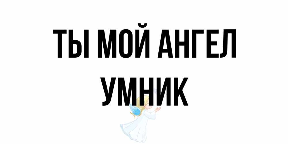 Открытка на каждый день с именем, Умник Ты мой ангел ангел, голубь Прикольная открытка с пожеланием онлайн скачать бесплатно 