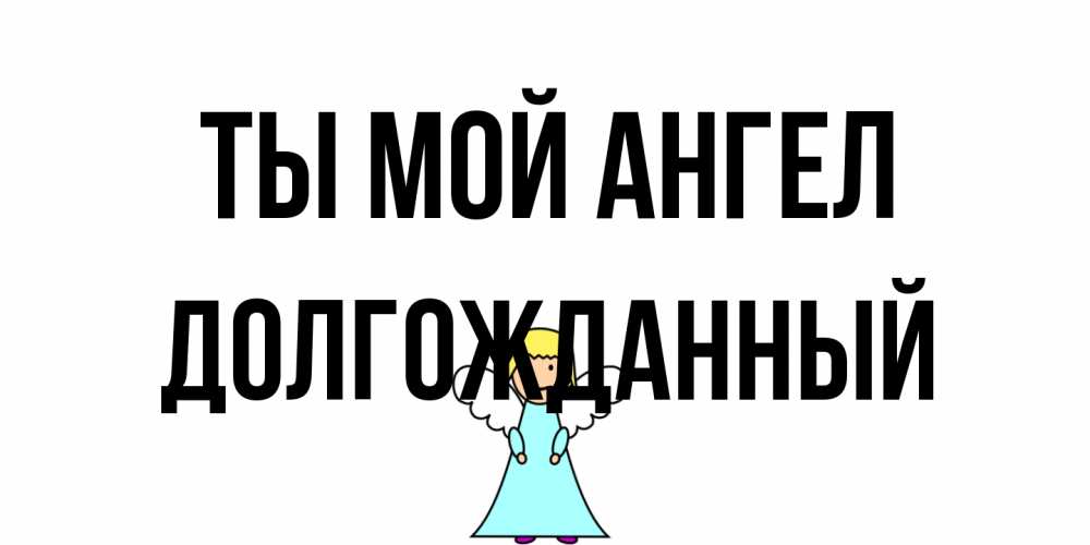 Открытка на каждый день с именем, Долгожданный Ты мой ангел ангел Прикольная открытка с пожеланием онлайн скачать бесплатно 
