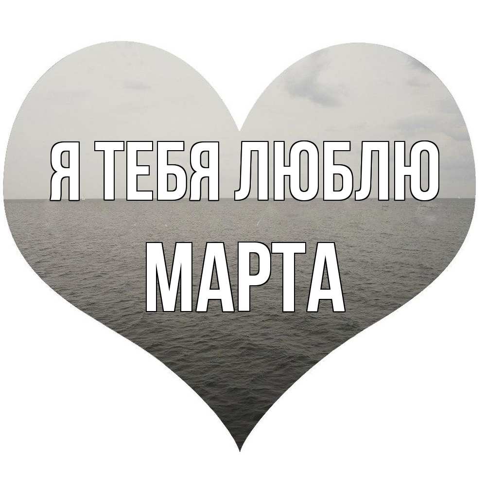 Открытка на каждый день с именем, Марта Я тебя люблю чернобелая картнка Прикольная открытка с пожеланием онлайн скачать бесплатно 