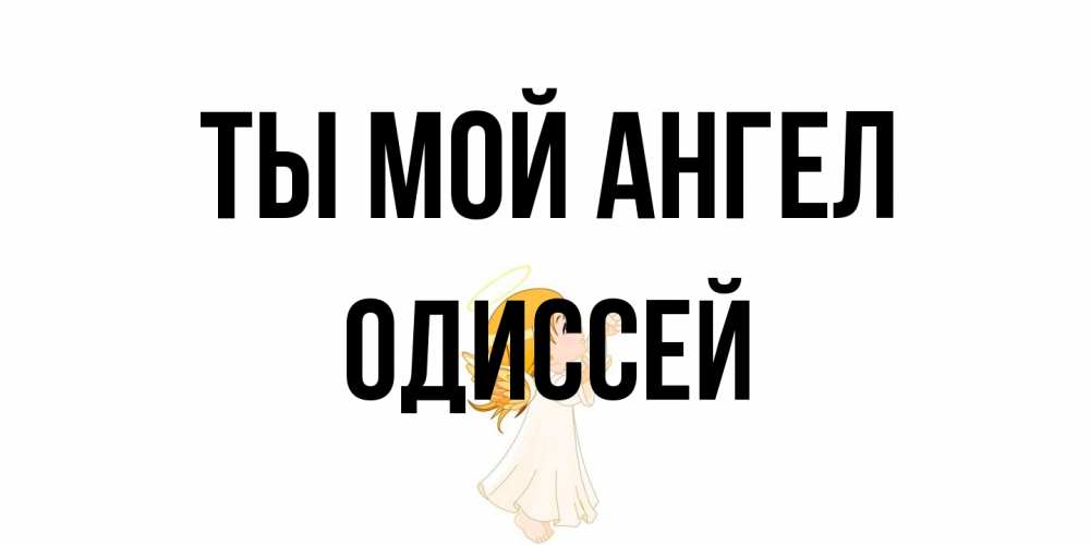 Открытка на каждый день с именем, Одиссей Ты мой ангел ангел, девочка Прикольная открытка с пожеланием онлайн скачать бесплатно 