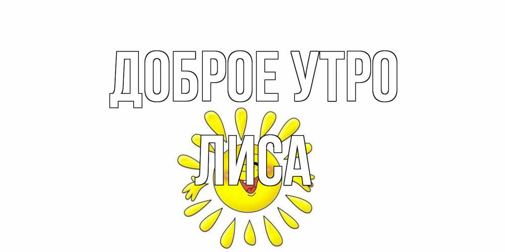 Открытка на каждый день с именем, лиса Доброе утро солнце Прикольная открытка с пожеланием онлайн скачать бесплатно 