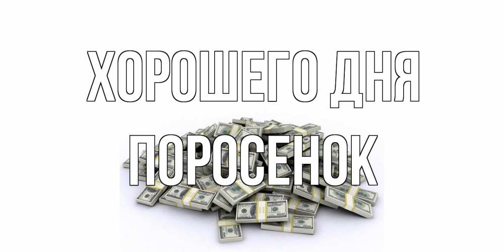 Открытка на каждый день с именем, Поросенок Хорошего дня гора долларов Прикольная открытка с пожеланием онлайн скачать бесплатно 