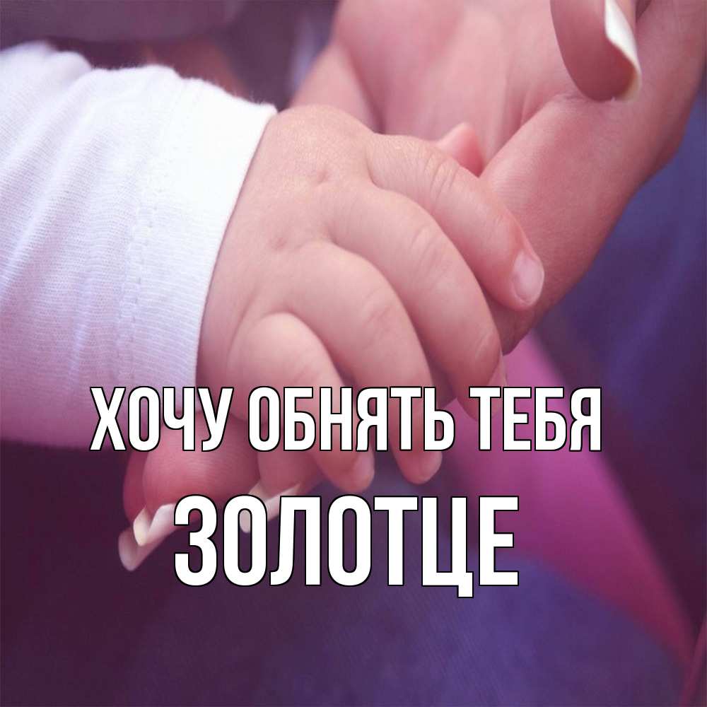 Открытка на каждый день с именем, Золотце Хочу обнять тебя мама с ребенком Прикольная открытка с пожеланием онлайн скачать бесплатно 