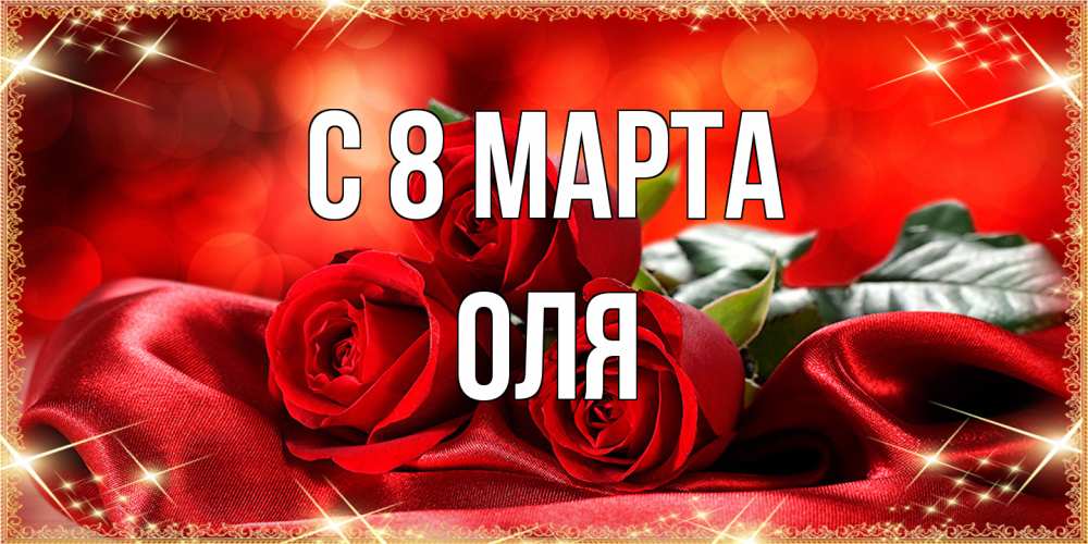 Открытка на каждый день с именем, Оля C 8 МАРТА открытка красного цвета с розами на 8 марта Прикольная открытка с пожеланием онлайн скачать бесплатно 