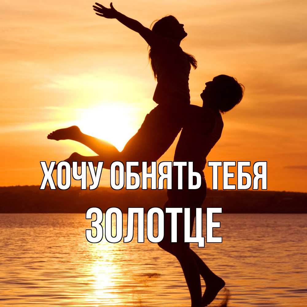 Открытка на каждый день с именем, Золотце Хочу обнять тебя парень поднимает девушку и она летит Прикольная открытка с пожеланием онлайн скачать бесплатно 